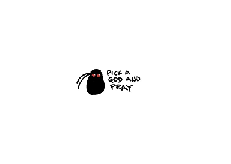 tiny, tiny drawing of hank as a small black blob with round red eyes. captioned "pick a god and pray"